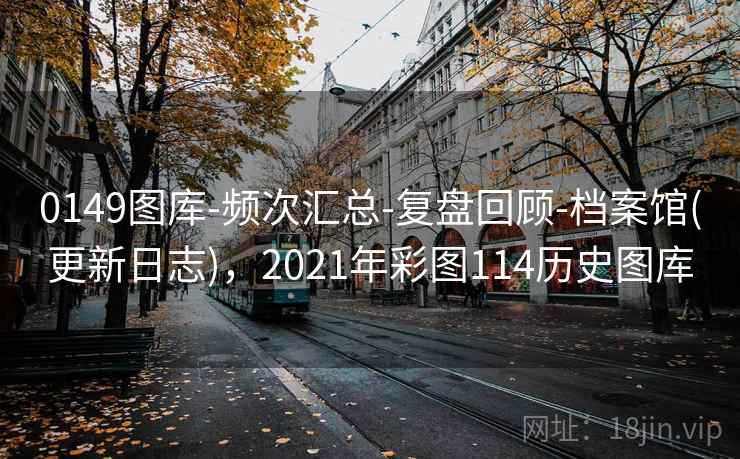 0149图库-频次汇总-复盘回顾-档案馆(更新日志)，2021年彩图114历史图库
