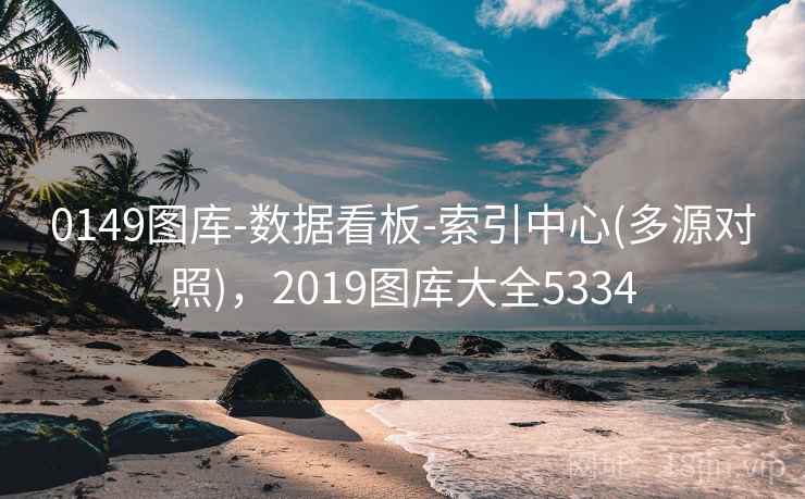 0149图库-数据看板-索引中心(多源对照)，2019图库大全5334