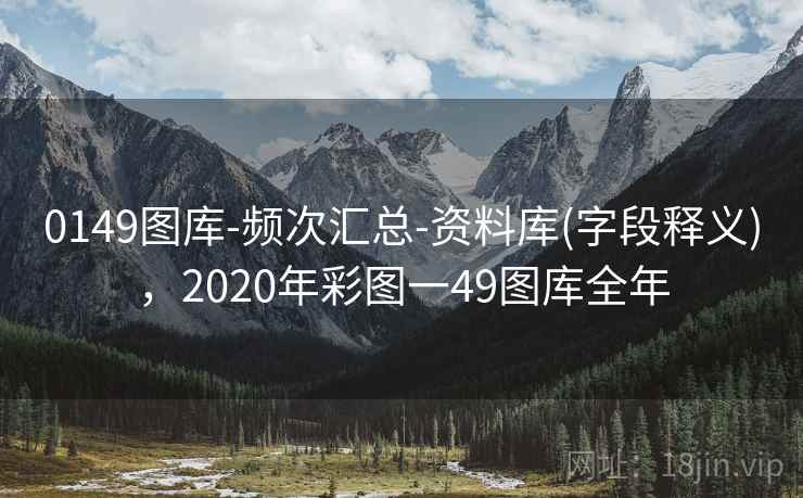 0149图库-频次汇总-资料库(字段释义)，2020年彩图一49图库全年