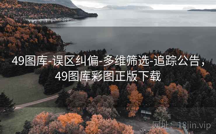49图库-误区纠偏-多维筛选-追踪公告，49图库彩图正版下载