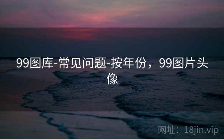 99图库-常见问题-按年份，99图片头像