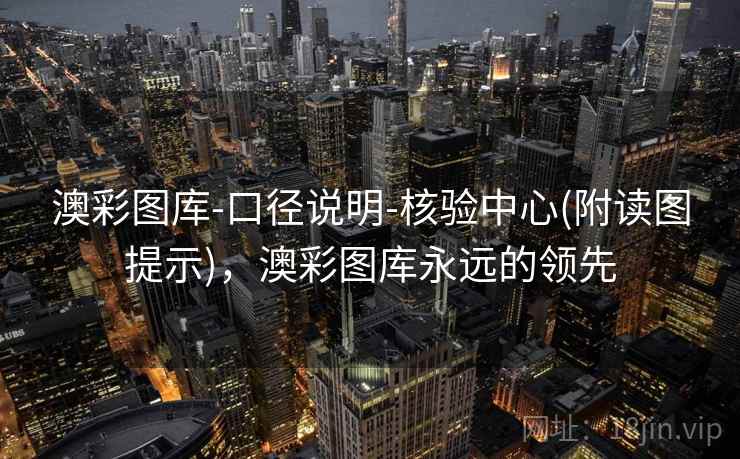 澳彩图库-口径说明-核验中心(附读图提示)，澳彩图库永远的领先