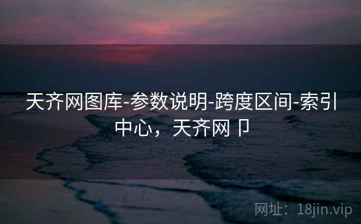 天齐网图库-参数说明-跨度区间-索引中心，天齐网卩