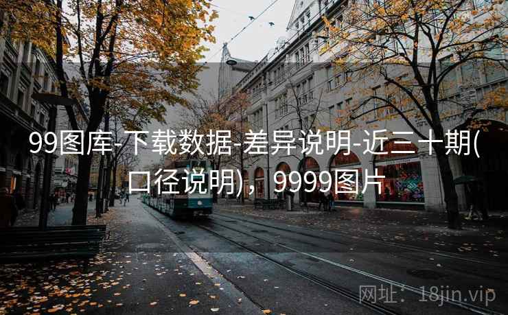 99图库-下载数据-差异说明-近三十期(口径说明)，9999图片