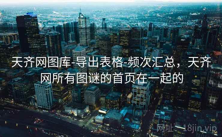 天齐网图库-导出表格-频次汇总，天齐网所有图谜的首页在一起的