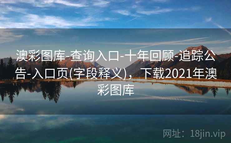 澳彩图库-查询入口-十年回顾-追踪公告-入口页(字段释义)，下载2021年澳彩图库