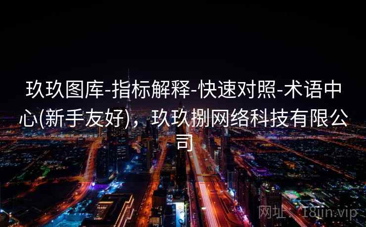 玖玖图库-指标解释-快速对照-术语中心(新手友好)，玖玖捌网络科技有限公司